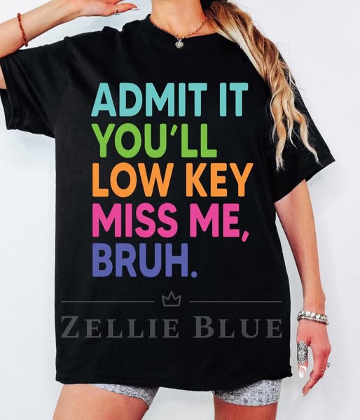 Admit it you'll low key miss me Bruh